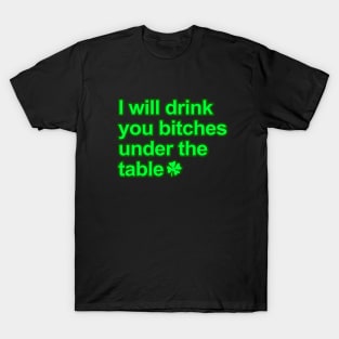 I will drink you bitches under the table T-Shirt